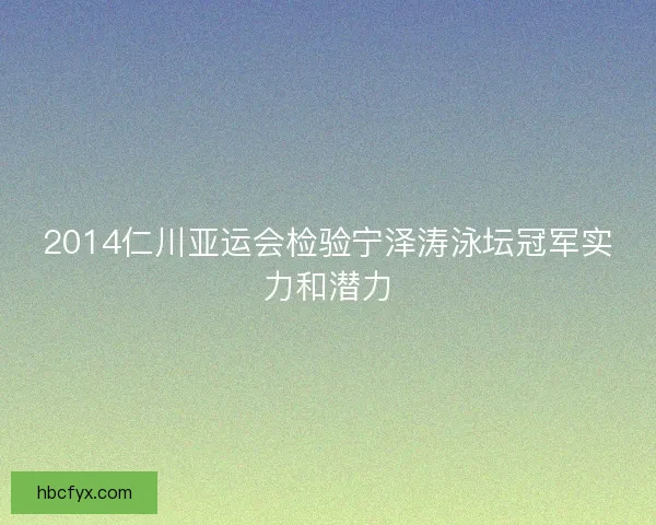 2014仁川亚运会检验宁泽涛泳坛冠军实力和潜力