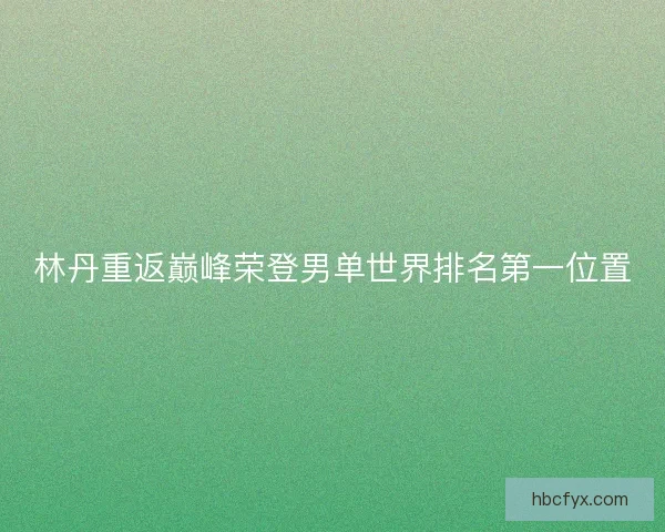 林丹重返巅峰荣登男单世界排名第一位置