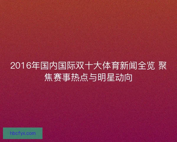 2016年国内国际双十大体育新闻全览 聚焦赛事热点与明星动向