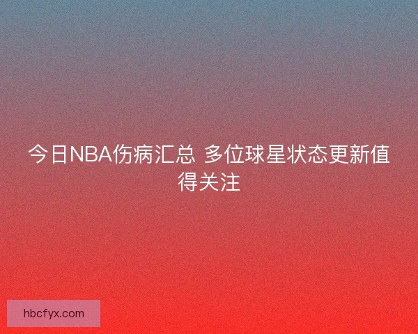 今日NBA伤病汇总 多位球星状态更新值得关注
