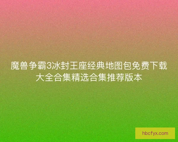 魔兽争霸3冰封王座经典地图包免费下载大全合集精选合集推荐版本