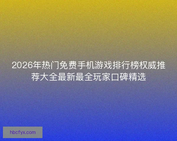 2026年热门免费手机游戏排行榜权威推荐大全最新最全玩家口碑精选
