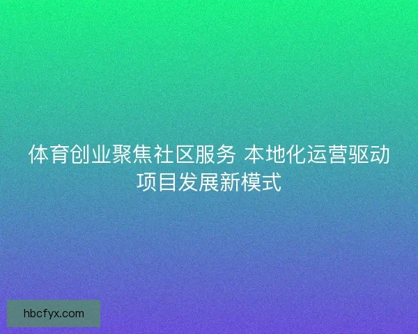 体育创业聚焦社区服务 本地化运营驱动项目发展新模式
